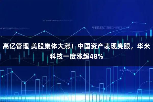 高亿管理 美股集体大涨！中国资产表现亮眼，华米科技一度涨超48%
