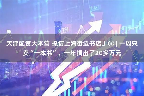 天津配资大本营 探访上海街边书店‌③ | 一周只卖“一本书”，一年捐出了20多万元