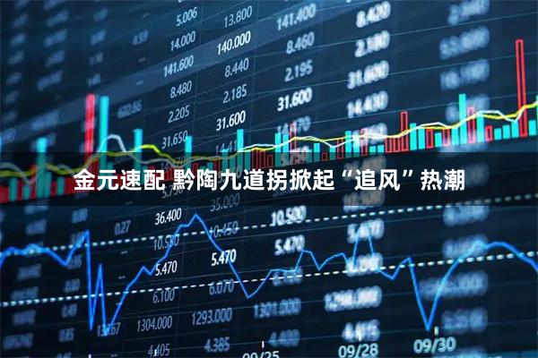 金元速配 黔陶九道拐掀起“追风”热潮